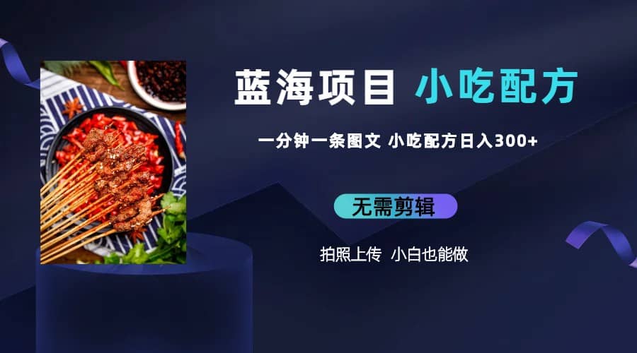 蓝海项目一分钟一条图文作品-日入300+小吃配方项目（附 684G小吃配方）-布丁源码-专业的网站源码代码分享平台!