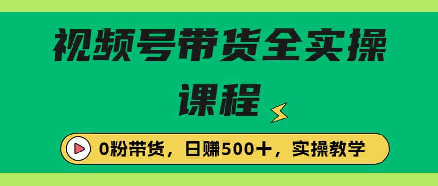 收费1980的视频号带货保姆级全实操教程，0粉带货-布丁源码-专业的网站源码代码分享平台!