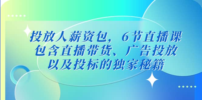 投放人薪资包，6节直播课，包含直播带货、广告投放、以及投标的独家秘籍-布丁源码-专业的网站源码代码分享平台!