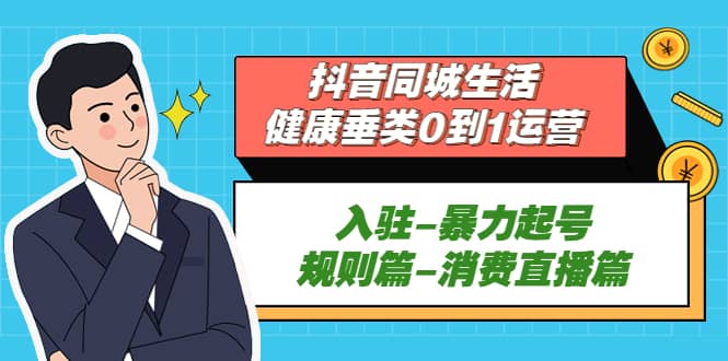 抖音同城生活-健康垂类0到1运营：入驻-暴力起号-规则篇-消费直播篇-布丁源码-专业的网站源码代码分享平台!