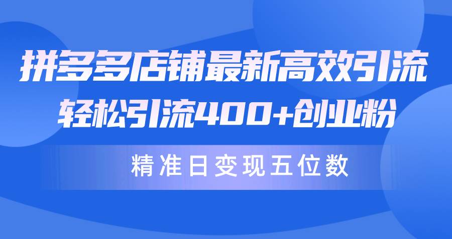 拼多多店铺最新高效引流术，轻松引流400+创业粉，精准日变现五位数！-布丁源码-专业的网站源码代码分享平台!