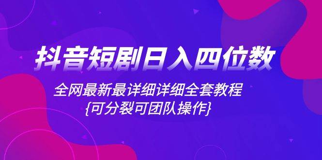 抖音短剧日入四位数，全网最新最详细详细全套教程{可分裂可团队操作}-布丁源码-专业的网站源码代码分享平台!