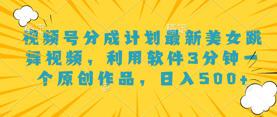 视频号分成计划最新美女跳舞视频，利用软件3分钟一个原创作品，日入500+-布丁源码-专业的网站源码代码分享平台!