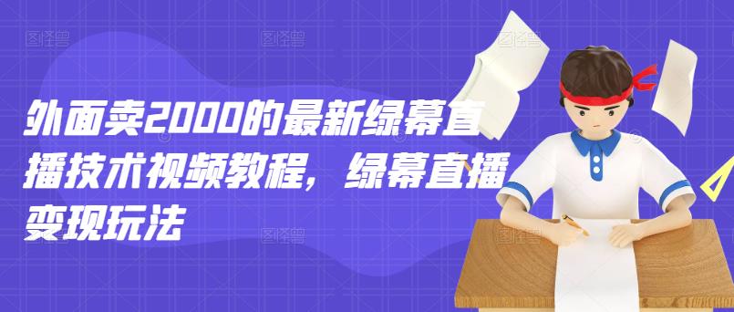 外面卖2000的最新绿幕直播技术视频教程，绿幕直播变现玩法-布丁源码-专业的网站源码代码分享平台!