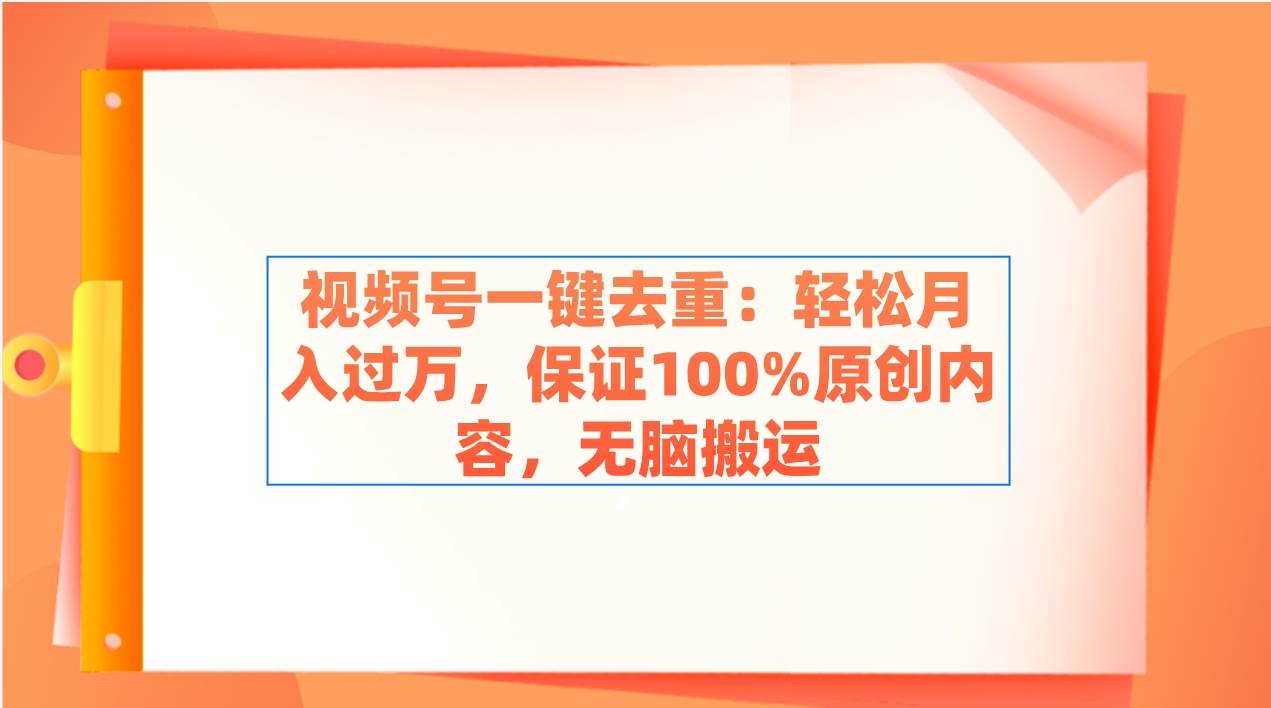 视频号一键去重：轻松月入过万，保证100%原创内容，无脑搬运-布丁源码-专业的网站源码代码分享平台!