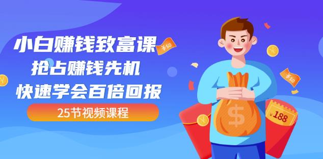 【全网最火】小白赚钱致富课：抢占赚钱先机快速学会百倍回报（25节视频）-布丁源码-专业的网站源码代码分享平台!