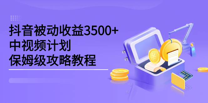 抖音被动收益3500+，中视频计划保姆级攻略教程-布丁源码-专业的网站源码代码分享平台!