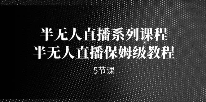 半无人直播系列课程，半无人直播保姆级教程（5节课）-布丁源码-专业的网站源码代码分享平台!