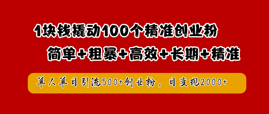1块钱撬动100个精准创业粉，简单粗暴高效长期精准，单人单日引流500+创业粉，日变现2000+-布丁源码-专业的网站源码代码分享平台!