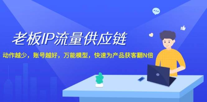 老板 IP流量 供应链，动作越少，账号越好，万能模型，快速为产品获客翻N倍-布丁源码-专业的网站源码代码分享平台!