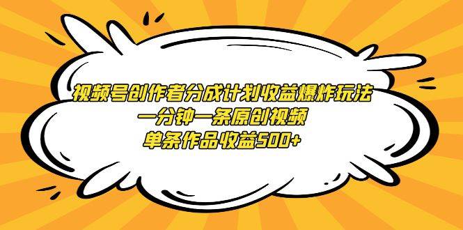 视频号创作者分成计划收益爆炸玩法，一分钟一条原创视频，单条作品收益500+-布丁源码-专业的网站源码代码分享平台!