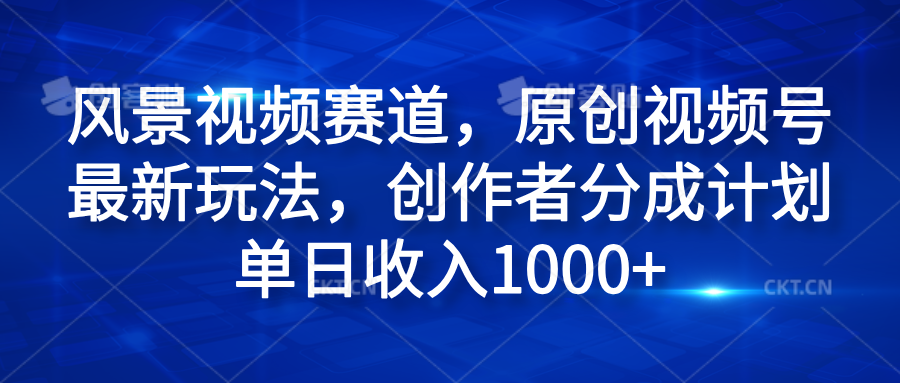 风景视频赛道，原创视频号最新玩法，创作者分成计划单日收入1000+-布丁源码-专业的网站源码代码分享平台!