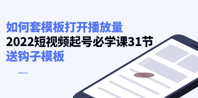如何套模板打开播放量，2022短视频起号必学课31节，送钩子模板-布丁源码-专业的网站源码代码分享平台!