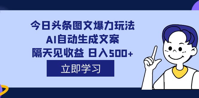 外面收费1980的今日头条图文爆力玩法,AI自动生成文案，隔天见收益 日入500+-布丁源码-专业的网站源码代码分享平台!