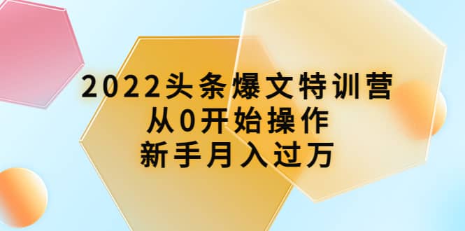 2022头条爆文特训营：从0开始操作，新手月入过万（16节课时）-布丁源码-专业的网站源码代码分享平台!