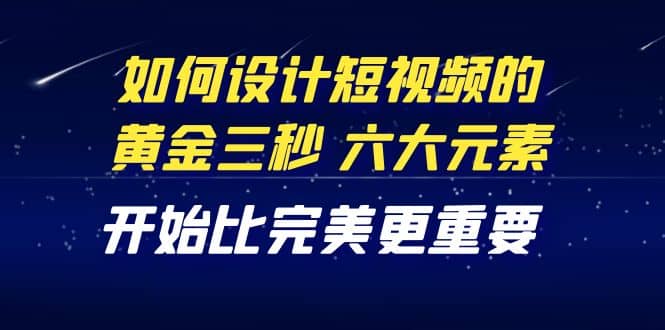 教你如何设计短视频的黄金三秒，六大元素，开始比完美更重要（27节课）-布丁源码-专业的网站源码代码分享平台!