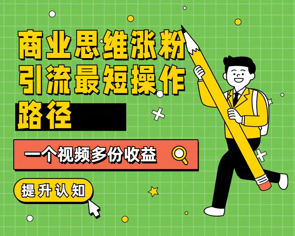 商业思维涨粉+引流最短操作路径，一个视频多份收益-布丁源码-专业的网站源码代码分享平台!