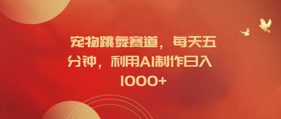 宠物跳舞赛道，每天五分钟，利用AI制作日入1000+-布丁源码-专业的网站源码代码分享平台!