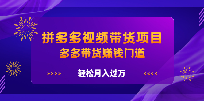 拼多多视频带货项目，多多带货赚钱门道 价值368元-布丁源码-专业的网站源码代码分享平台!