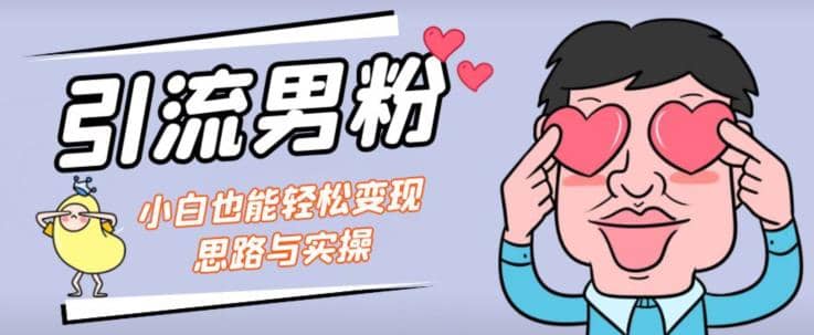 引流男粉+小白也能暴力变现的思路与实操【揭秘】-布丁源码-专业的网站源码代码分享平台!