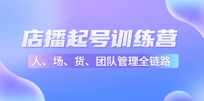 店播起号训练营：帮助更多直播新人快速开启和度过起号阶段（16节）-布丁源码-专业的网站源码代码分享平台!