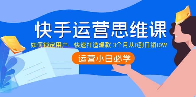 快手运营思维课：如何锁定用户，快速打造爆款-布丁源码-专业的网站源码代码分享平台!