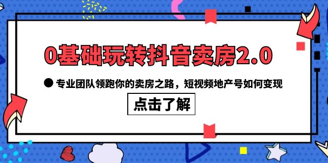 0基础玩转抖音-卖房2.0，专业团队领跑你的卖房之路，短视频地产号如何变现-布丁源码-专业的网站源码代码分享平台!