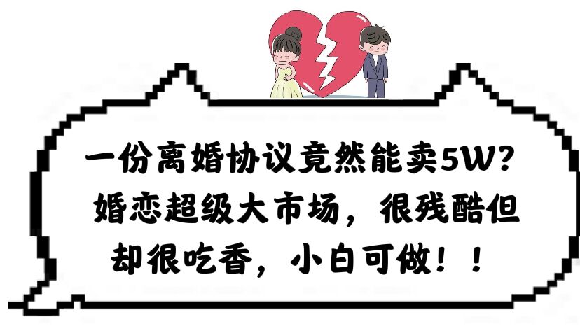 一份离婚协议竟然能卖5W？婚恋超级大市场，很残酷但却很吃香，小白可做-布丁源码-专业的网站源码代码分享平台!