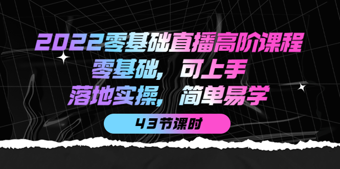2022零基础直播高阶课程：零基础，可上手，落地实操，简单易学（43节课）-布丁源码-专业的网站源码代码分享平台!