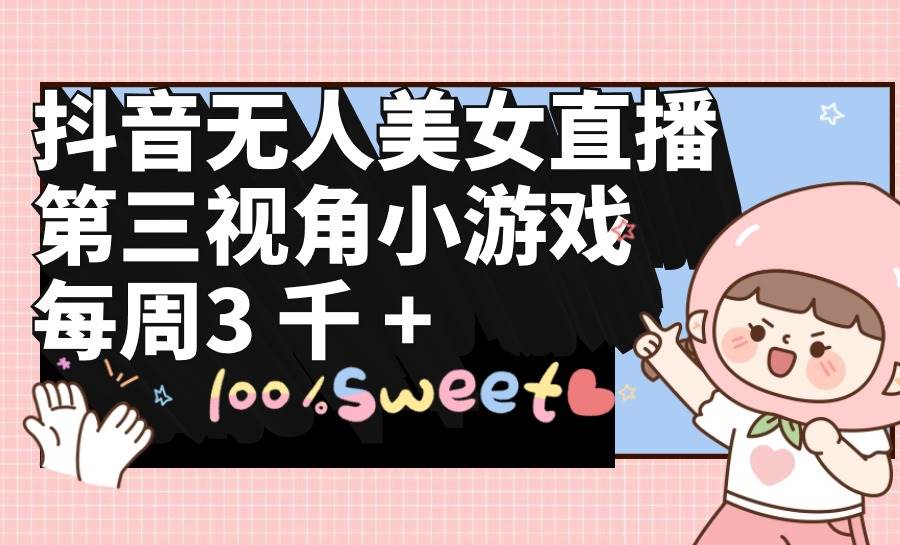 抖音无人美女直播，第三视角小游戏，每周收益3000+-布丁源码-专业的网站源码代码分享平台!