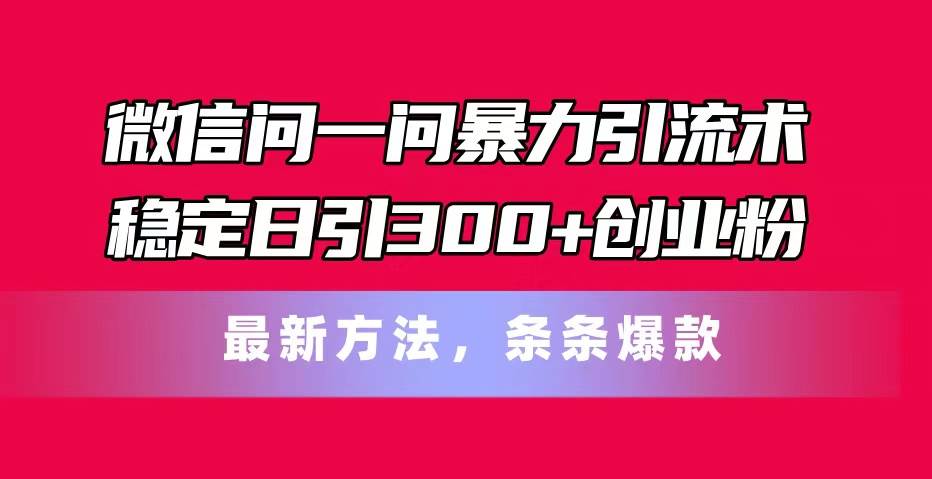 微信问一问暴力引流术，稳定日引300+创业粉，最新方法，条条爆款-布丁源码-专业的网站源码代码分享平台!