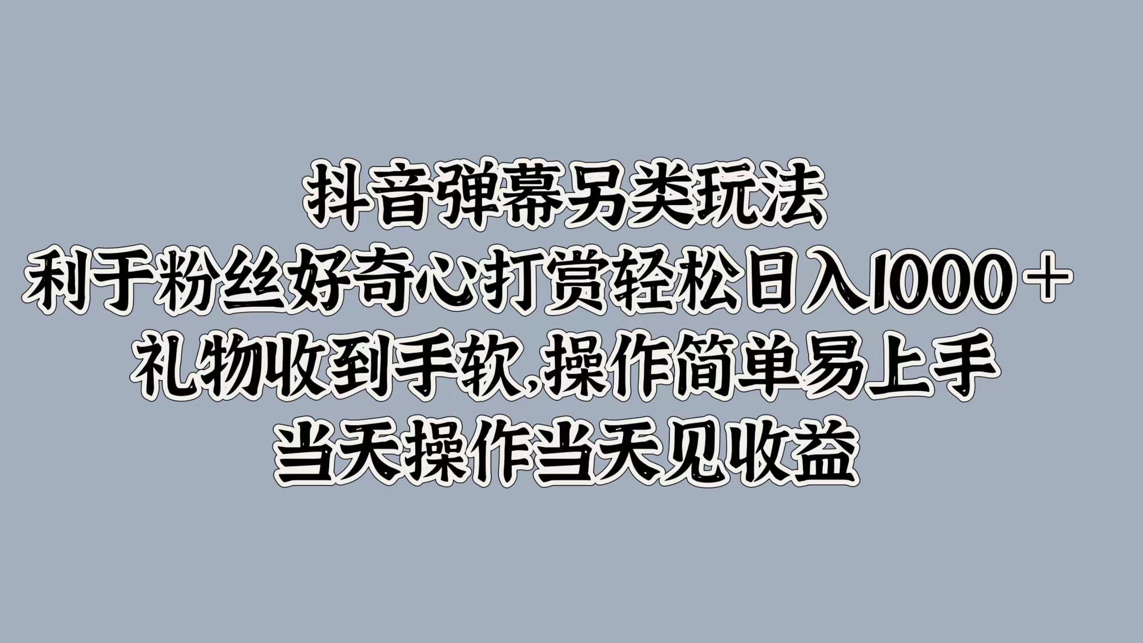 抖音弹幕另类玩法，利于粉丝好奇心打赏轻松日入1000＋ 礼物收到手软，操作简单易上手，当天操作当天见收益-布丁源码-专业的网站源码代码分享平台!
