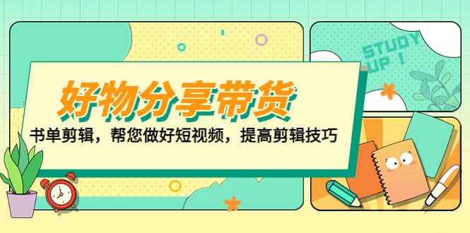 好物/分享/带货、书单剪辑，帮您做好短视频，提高剪辑技巧 打造百人直播间-布丁源码-专业的网站源码代码分享平台!