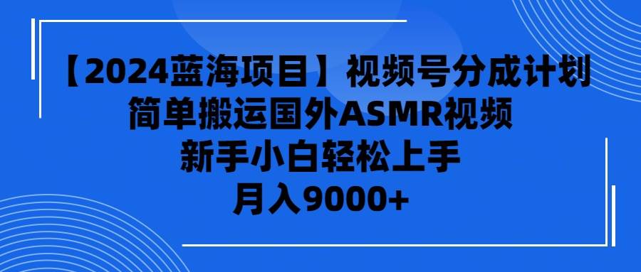 【2024蓝海项目】视频号分成计划，无脑搬运国外ASMR视频，新手小白轻松…-布丁源码-专业的网站源码代码分享平台!