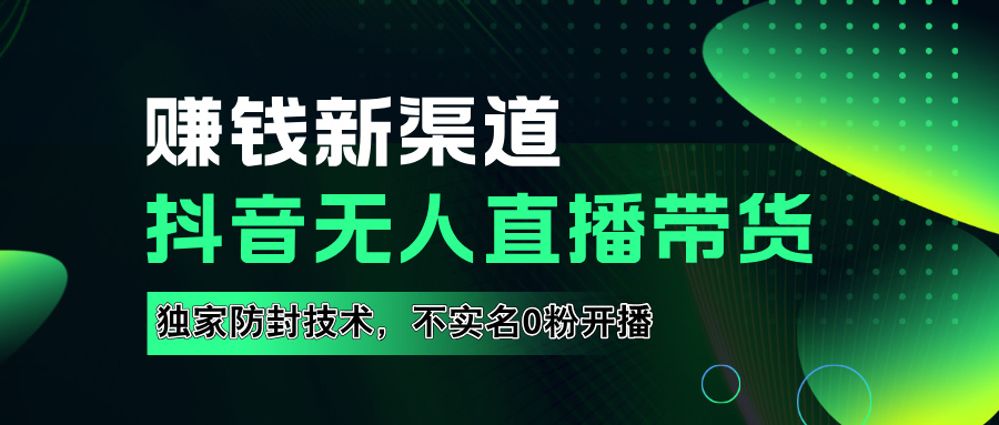 如果通过抖音无人直播实现财务自由，全套详细实操流量，含防封技术，不实名开播，0粉开播-布丁源码-专业的网站源码代码分享平台!