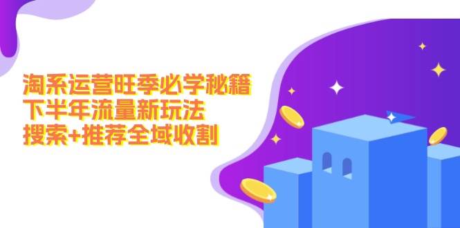 淘系运营旺季必学秘籍：下半年流量新玩法：搜索+推荐全域收割（无水印）-布丁源码-专业的网站源码代码分享平台!