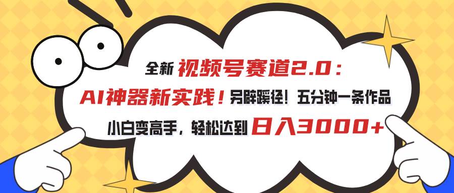 视频号赛道2.0：AI神器新实践！另辟蹊径！五分钟一条作品，小白变高手…-布丁源码-专业的网站源码代码分享平台!