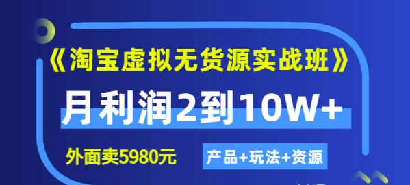 《淘宝虚拟无货源实战班》线上第四期：月利润2到10W+（产品+玩法+资源)-布丁源码-专业的网站源码代码分享平台!