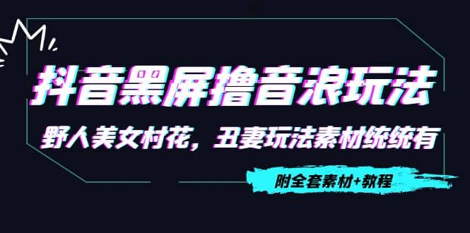 抖音黑屏撸音浪玩法：野人美女村花，丑妻玩法素材统统有【教程+素材】-布丁源码-专业的网站源码代码分享平台!