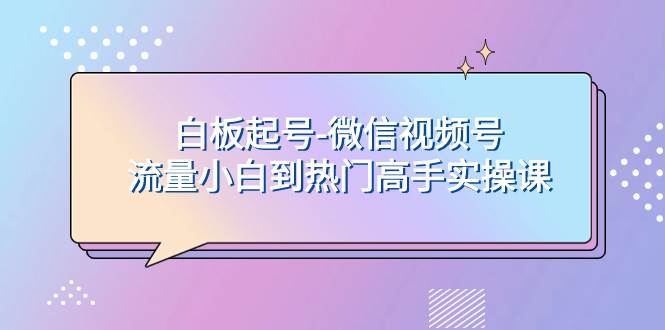 白板起号-微信视频号流量小白到热门高手实操课-布丁源码-专业的网站源码代码分享平台!