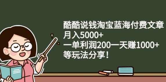 酷酷说钱淘宝蓝海付费文章:月入5000+一单利润200一天赚1000+(等玩法分享)-布丁源码-专业的网站源码代码分享平台!