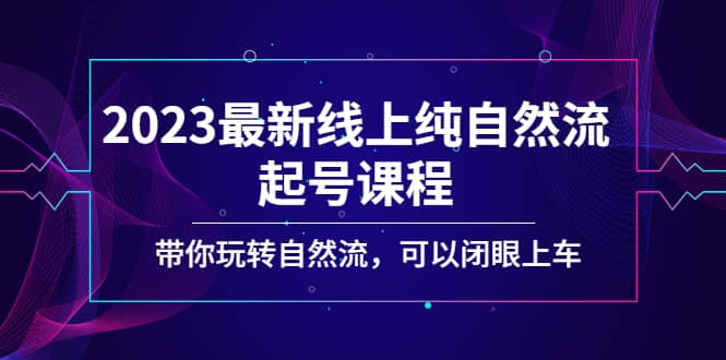 2023最新线上纯自然流起号课程，带你玩转自然流，可以闭眼上车-布丁源码-专业的网站源码代码分享平台!