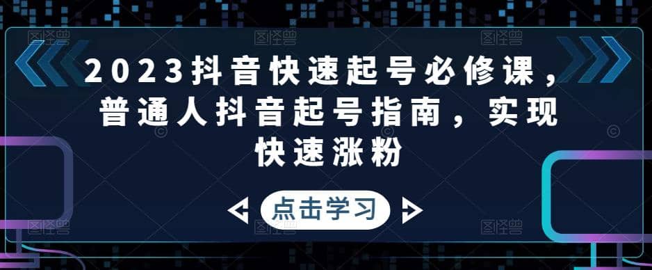 2023抖音快速起号必修课，普通人抖音起号指南，实现快速涨粉-布丁源码-专业的网站源码代码分享平台!