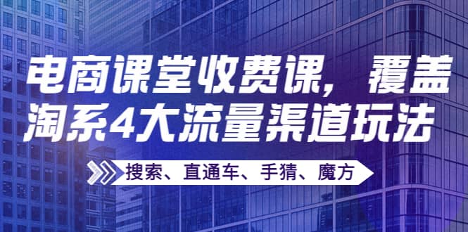 某电商课堂收费课，覆盖淘系4大流量渠道玩法【搜索、直通车、手猜、魔方】-布丁源码-专业的网站源码代码分享平台!