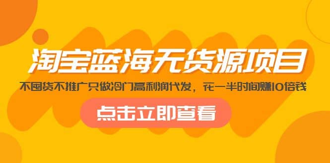 淘宝蓝海无货源项目，不囤货不推广只做冷门高利润代发-布丁源码-专业的网站源码代码分享平台!