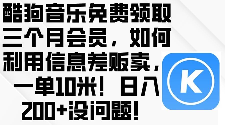 酷狗音乐免费领取三个月会员，利用信息差贩卖，一单10米！日入200+没问题-布丁源码-专业的网站源码代码分享平台!