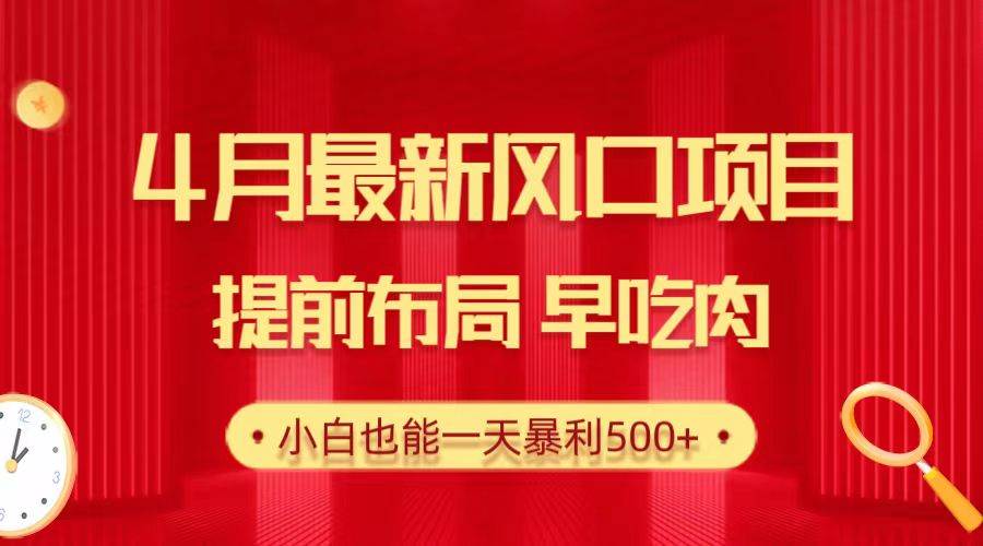 28.4月最新风口项目，提前布局早吃肉，小白也能一天暴利500+-布丁源码-专业的网站源码代码分享平台!
