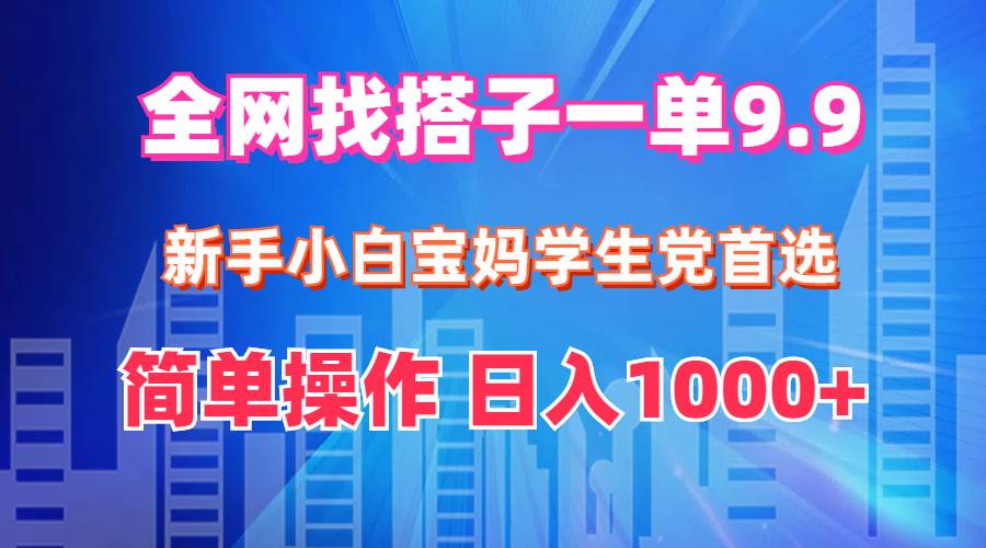 全网找搭子1单9.9 新手小白宝妈学生党首选 简单操作 日入1000+-布丁源码-专业的网站源码代码分享平台!