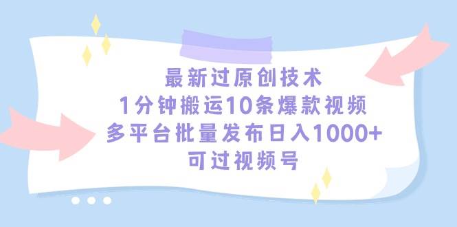 最新过原创技术，1分钟搬运10条爆款视频，多平台批量发布日入1000+，可…-布丁源码-专业的网站源码代码分享平台!