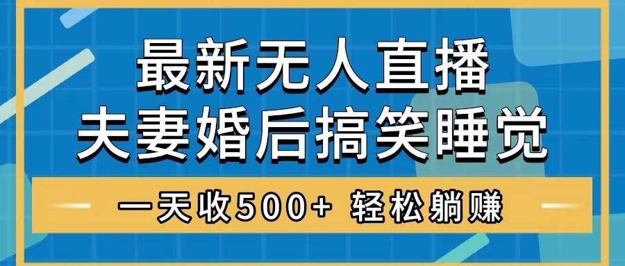 无人直播最新玩法，婚后夫妻睡觉整蛊，礼物收不停，睡后收入500+-布丁源码-专业的网站源码代码分享平台!